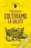 Coltiviamo la salute. E-book. Formato EPUB ebook di Ciro Vestita