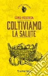 Coltiviamo la salute. E-book. Formato PDF ebook di Ciro Vestita