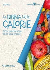 La Bibbia delle calorie: dieta, alimentazione, forma fisica e salute. E-book. Formato PDF ebook