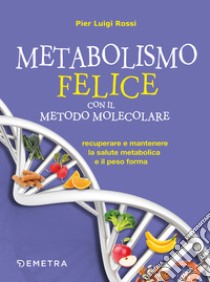 Metabolismo felice con il metodo molecolare: Recuperare e mantenere la salute metabolica e il peso forma. E-book. Formato PDF ebook di Pier Luigi Rossi