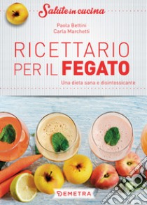 Ricettario per il fegato: una dieta sana e disintossicante. E-book. Formato PDF ebook di Paola Bettini