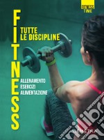 Fitness. Tutte le discipline: allenamento, esercizi, alimentazione. E-book. Formato PDF ebook