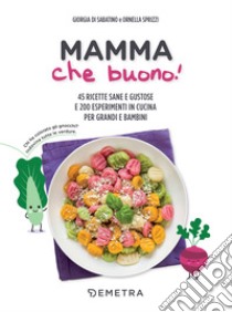 Mamma che buono!: 45 ricette sane e gustose e 200 esperimenti in cucina per grandi e bambini. E-book. Formato PDF ebook di Ornella Sprizzi