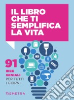 Il libro che ti semplifica la vita: 91 idee geniali per tutti i giorni. E-book. Formato PDF ebook