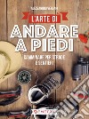 L’arte di andare a piedi: Camminare per strade e sentieri. E-book. Formato EPUB ebook di Alessandro Vergari