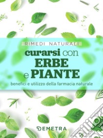 Curarsi con erbe e piante: Benefici e utilizzo della farmacia naturale. E-book. Formato PDF ebook di  AA.VV.