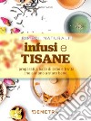 Infusi e tisane: I preparati a base di erbe e frutta che aiutano a stare bene. E-book. Formato PDF ebook