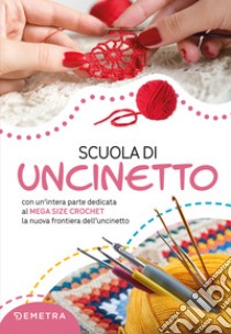 Scuola di uncinetto: Con un’intera parte dedicata al mega size crochet, la nuova frontiera dell’uncinetto. E-book. Formato PDF ebook di  AA.VV.