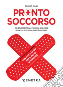 Pronto soccorso: Come far fronte alle principali emergenze nella vita quotidiana e nel tempo libero. E-book. Formato PDF ebook di Pierluigi Diano