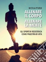 Allenare il corpo, allenare la mente: Gli sport di resistenza come palestra di vita. E-book. Formato PDF