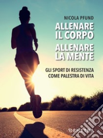 Allenare il corpo, allenare la mente: Gli sport di resistenza come palestra di vita. E-book. Formato EPUB ebook di Nicola Pfund