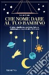 Che nome dare al tuo bambino: Origine, significato, carattere, fortuna, simbologia e magia di oltre 500 nomi. E-book. Formato PDF ebook