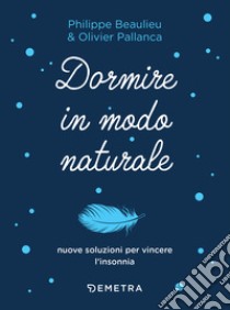 Dormire in modo naturale: Nuove soluzioni per vincere l'insonnia. E-book. Formato EPUB ebook di Philippe Beaulieu