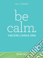 Be calm. Vincere l'ansia ora. E-book. Formato PDF