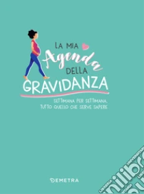 La mia agenda della gravidanza: Settimana per settimana, tutto quello che serve sapere. E-book. Formato PDF ebook di Valeria Dubini