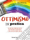 Ottimismo in pratica: La guida indispensabile per vedere finalmente il bicchiere mezzo pieno. E-book. Formato PDF ebook