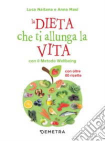 La dieta che ti allunga la vita con il Metodo Wellbeing: Con oltre 80 ricette. E-book. Formato EPUB ebook di Luca Naitana