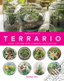 Terrario: Come creare mini giardini sotto vetro. E-book. Formato PDF ebook di Maria Colletti