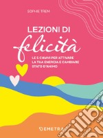 Lezioni di felicità: Le 5 chiavi per attivare la tua energia e cambiare stato d’animo. E-book. Formato EPUB