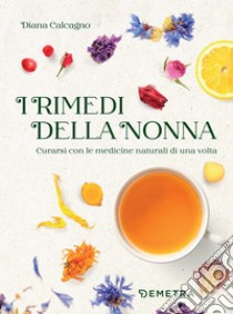 I rimedi della nonna: Curarsi con le medicine naturali di una volta. E-book. Formato EPUB ebook di Diana Calcagno