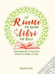 Le ricette più buone dai libri più belli: Come preparare ottimi piatti ispirati da grandi letture. E-book. Formato EPUB ebook di Veronica Pellegrini