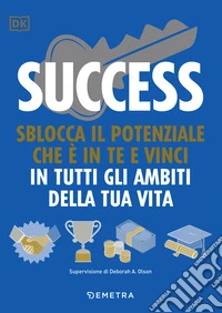 Success. Sblocca il potenziale che è in te e vinci in tutti gli ambiti della tua vita: Sblocca il potenziale che è in te e vinci in tutti gli ambiti della tua vita. E-book. Formato PDF ebook