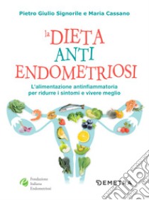 La dieta anti endometriosi: L'alimentazione antiinfiammatoria per ridurre i sintomi e vivere meglio. E-book. Formato PDF ebook di Giulio Signorile