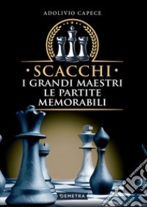 Scacchi. I grandi maestri, le partite memorabili. E-book. Formato PDF ebook di Adolivio Capece