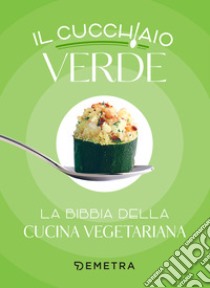 Il cucchiaio verde: La bibbia della cucina vegetariana. E-book. Formato EPUB ebook di Walter Pedrotti