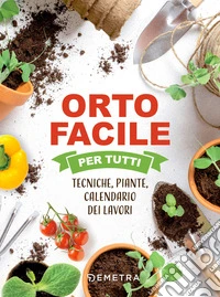 Orto facile per tutti: Tecniche, piante, calendario dei lavori. E-book. Formato PDF ebook