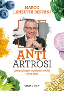 Anti Artrosi. L’alimentazione per curare i dolori articolari e vivere meglio. E-book. Formato PDF ebook di Marco Lanzetta Bertani