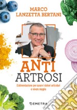 Anti Artrosi. L’alimentazione per curare i dolori articolari e vivere meglio. E-book. Formato PDF ebook