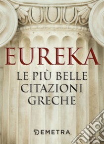 Eureka. Le più belle citazioni greche. E-book. Formato PDF ebook di  AA.VV.