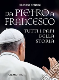 Da Pietro a Francesco. Tutti i papi della Storia. E-book. Formato EPUB ebook di Massimo Centini