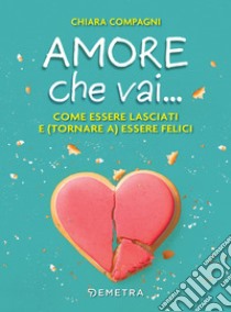 Amore che vai...: Come essere lasciati e (tornare a) essere felici. E-book. Formato PDF ebook di Chiara Compagni