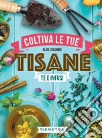 Coltiva le tue tisane: Tè e infusi. E-book. Formato PDF