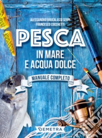 Pesca in mare e acqua dolce: Manuale completo. E-book. Formato PDF ebook di Alessandro Brucalassi Serpi