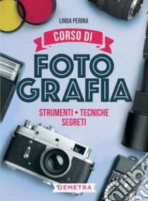 Corso di fotografia: Strumenti, tecniche, segreti. E-book. Formato PDF ebook di Linda Perina