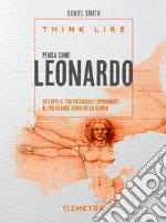 Think like. Pensa come Leonardo: Sviluppa il tuo potenziale ispirandoti al più grande genio della storia. E-book. Formato PDF ebook