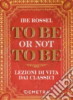 To be or not to be. Lezioni di vita dai classici. E-book. Formato EPUB ebook