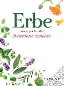 Erbe buone per la salute: Ricettario completo. E-book. Formato PDF ebook di  AA.VV.