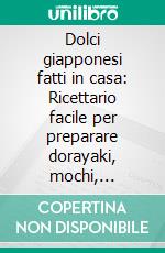 Dolci giapponesi fatti in casa: Ricettario facile per preparare dorayaki, mochi, melonpan e altri dessert strepitosi. E-book. Formato EPUB ebook di Ayako Nakajo