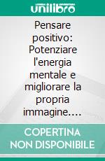 Pensare positivo: Potenziare l'energia mentale e migliorare la propria immagine. E-book. Formato EPUB ebook di Carmen Meo Fiorot