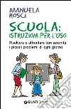 Scuola: istruzioni per l'uso. Risolvere e affrontare con serenità i piccoli problemi di ogni giorno. E-book. Formato PDF ebook