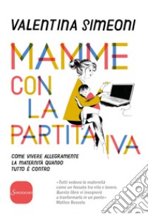 Mamme con la partita Iva: Come vivere allegramente la maternità quando tutto è contro. E-book. Formato EPUB ebook di Valentina Simeoni