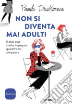 Non si diventa mai adulti: E altre cose che ho impiegato quarant’anni a imparare. E-book. Formato EPUB ebook