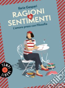 Ragioni e sentimenti: L'amore preso con filosofia. E-book. Formato EPUB ebook di Ilaria Gaspari