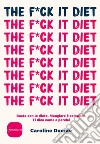 The F*ck It Diet: Basta con le diete. Mangiare è semplice. Ti dico come e perché. E-book. Formato EPUB ebook