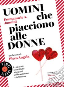 Uomini che piacciono alle donne: Le risposte scientifiche ai misteri della seduzione e dell’amore. E-book. Formato EPUB ebook di Emmanuele A. Jannini