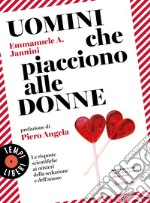 Uomini che piacciono alle donne: Le risposte scientifiche ai misteri della seduzione e dell’amore. E-book. Formato EPUB